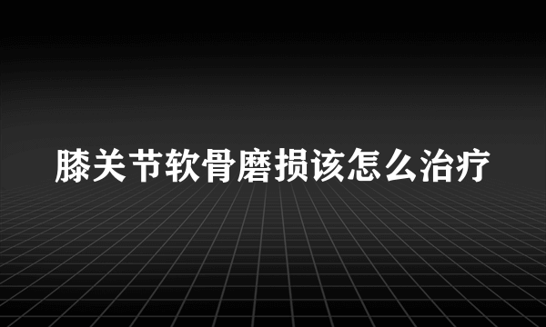 膝关节软骨磨损该怎么治疗