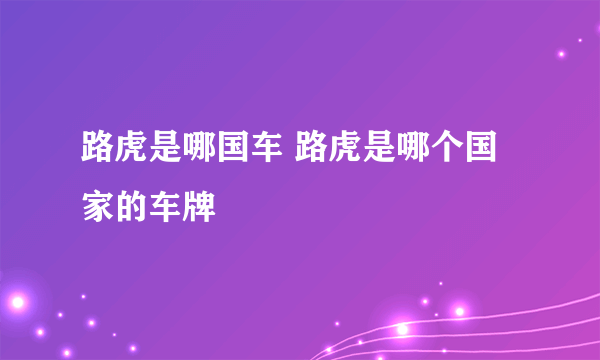 路虎是哪国车 路虎是哪个国家的车牌