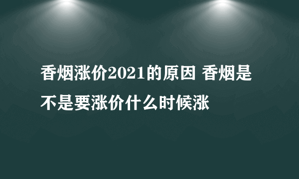 香烟涨价2021的原因 香烟是不是要涨价什么时候涨