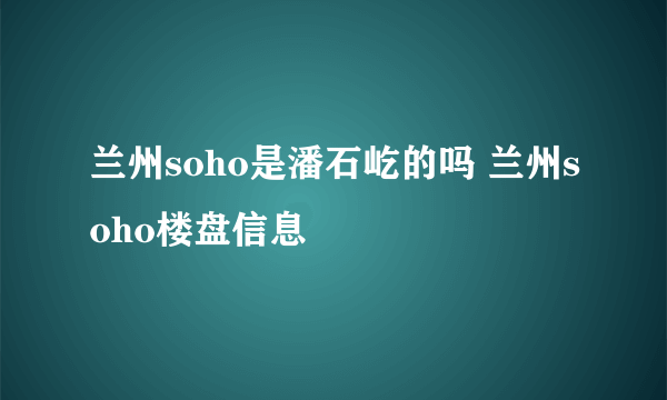 兰州soho是潘石屹的吗 兰州soho楼盘信息