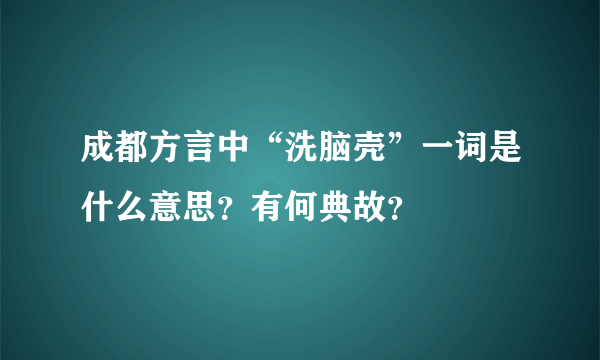 成都方言中“洗脑壳”一词是什么意思？有何典故？