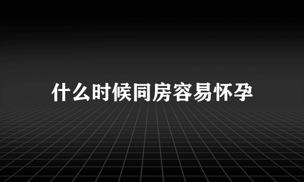 什么时候同房容易怀孕