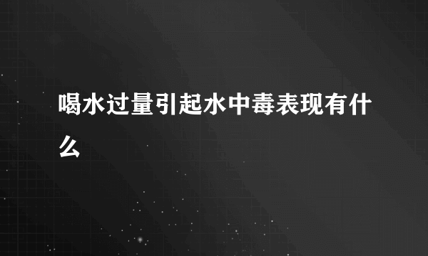 喝水过量引起水中毒表现有什么