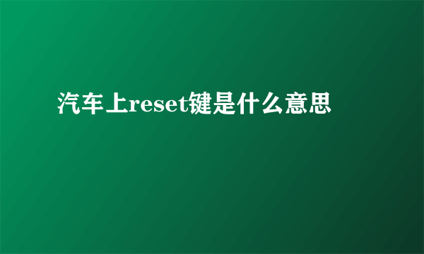 汽车上reset键是什么意思