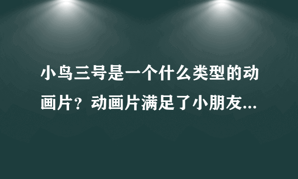 小鸟三号是一个什么类型的动画片？动画片满足了小朋友什么欲望？