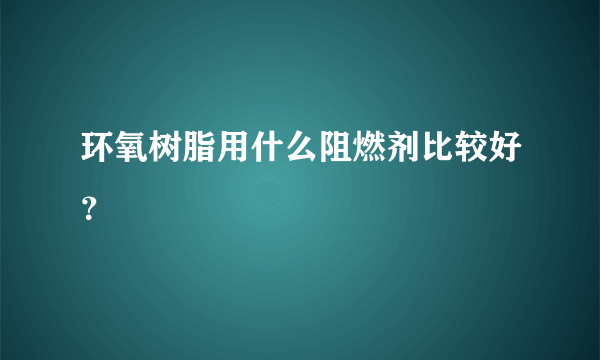 环氧树脂用什么阻燃剂比较好？