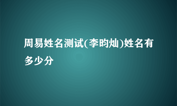 周易姓名测试(李昀灿)姓名有多少分