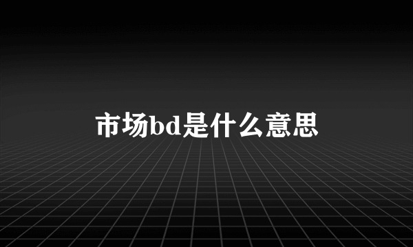 市场bd是什么意思