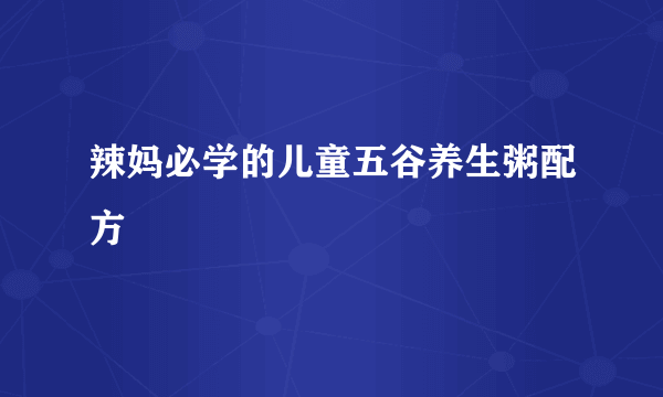 辣妈必学的儿童五谷养生粥配方