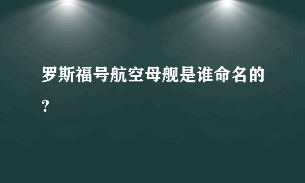 罗斯福号航空母舰是谁命名的？