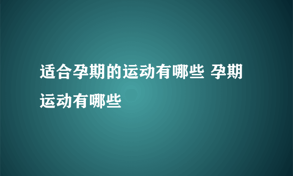 适合孕期的运动有哪些 孕期运动有哪些