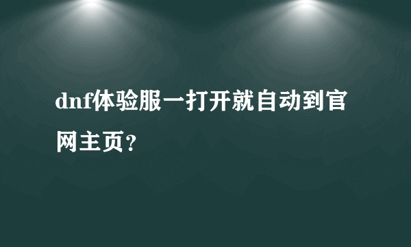 dnf体验服一打开就自动到官网主页？