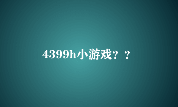 4399h小游戏？？