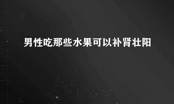 男性吃那些水果可以补肾壮阳