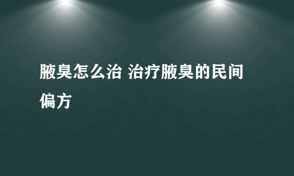 腋臭怎么治 治疗腋臭的民间偏方