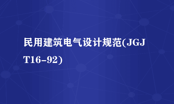 民用建筑电气设计规范(JGJ T16-92)