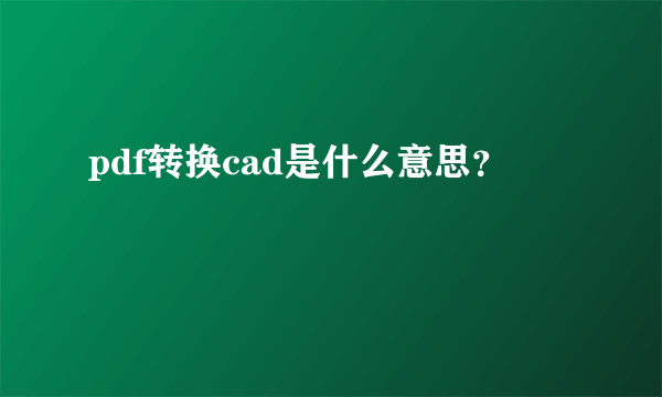 pdf转换cad是什么意思？