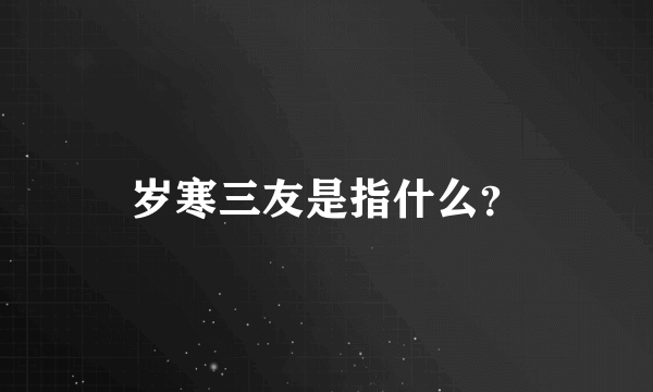 岁寒三友是指什么？