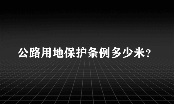 公路用地保护条例多少米？