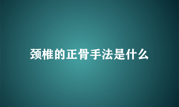 颈椎的正骨手法是什么