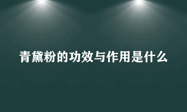 青黛粉的功效与作用是什么