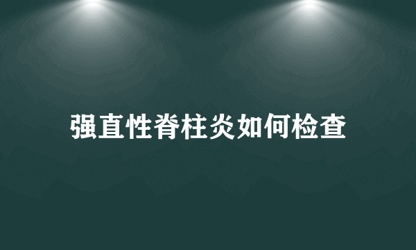 强直性脊柱炎如何检查