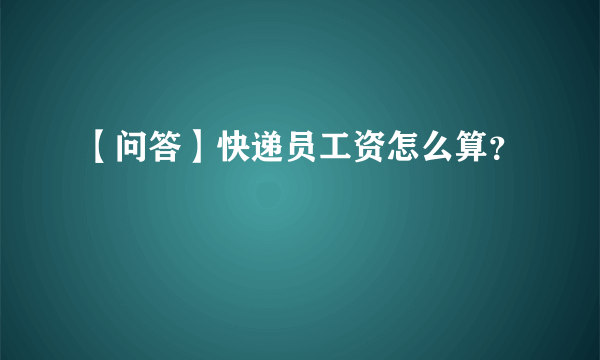 【问答】快递员工资怎么算？