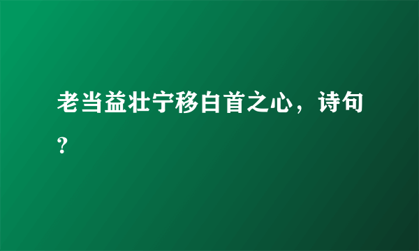 老当益壮宁移白首之心，诗句？