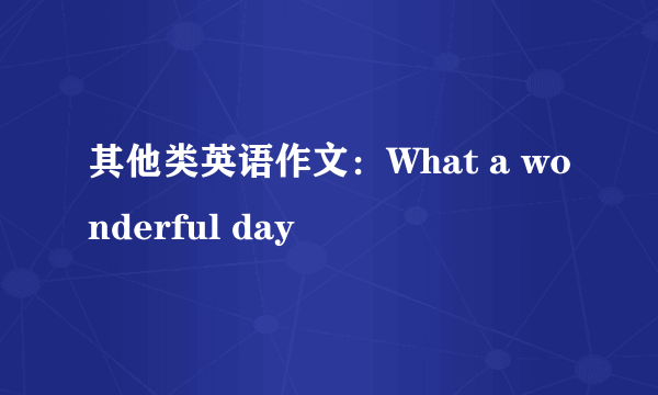 其他类英语作文：What a wonderful day