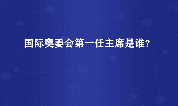 国际奥委会第一任主席是谁？