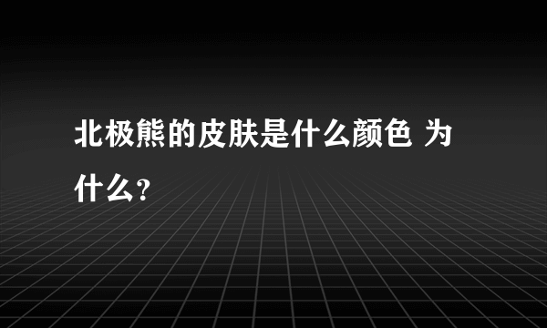 北极熊的皮肤是什么颜色 为什么？