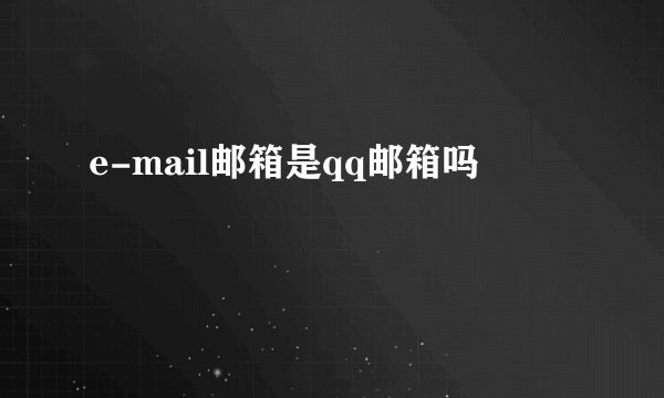 e-mail邮箱是qq邮箱吗