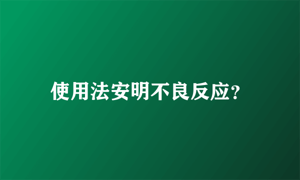 使用法安明不良反应？