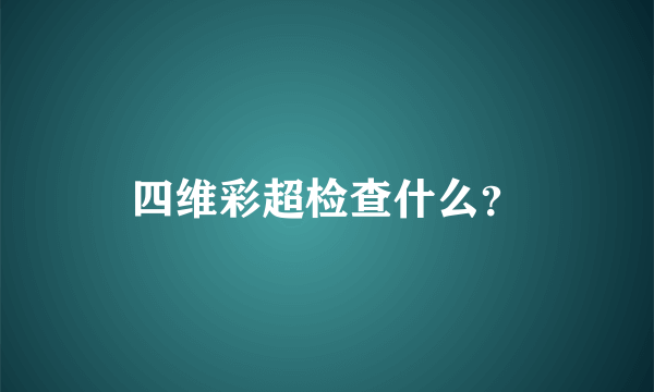 四维彩超检查什么？