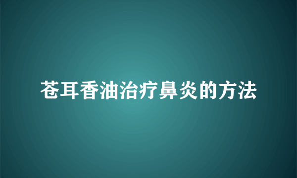 苍耳香油治疗鼻炎的方法