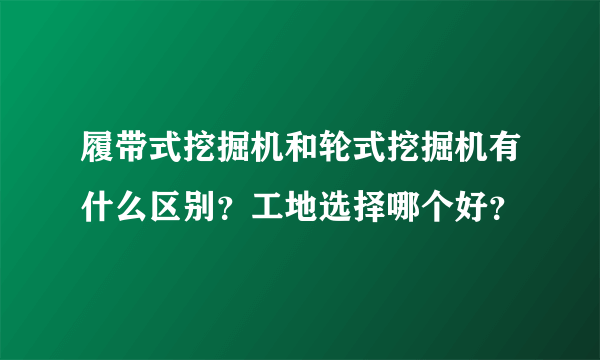 履带式挖掘机和轮式挖掘机有什么区别？工地选择哪个好？