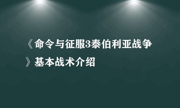 《命令与征服3泰伯利亚战争》基本战术介绍