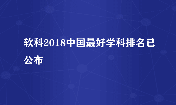 软科2018中国最好学科排名已公布