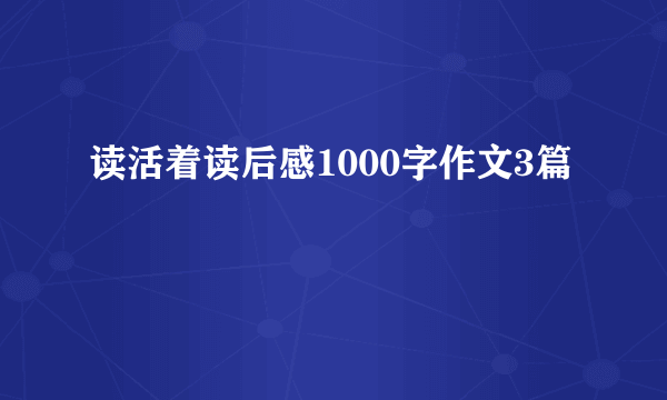 读活着读后感1000字作文3篇