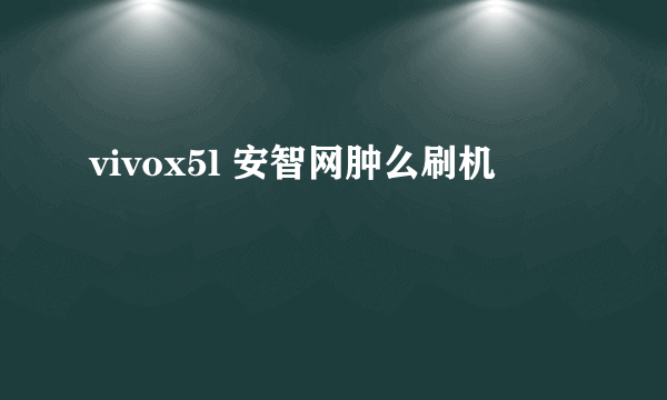 vivox5l 安智网肿么刷机