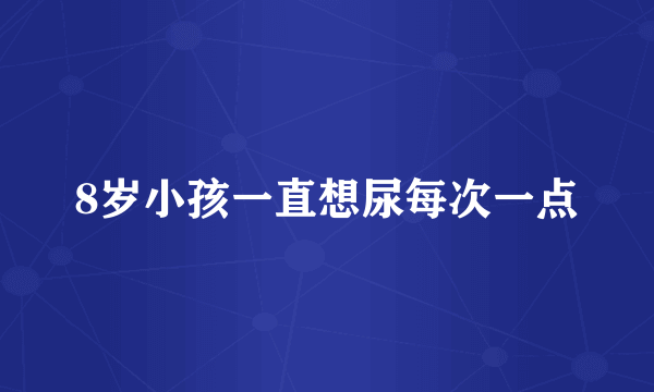 8岁小孩一直想尿每次一点