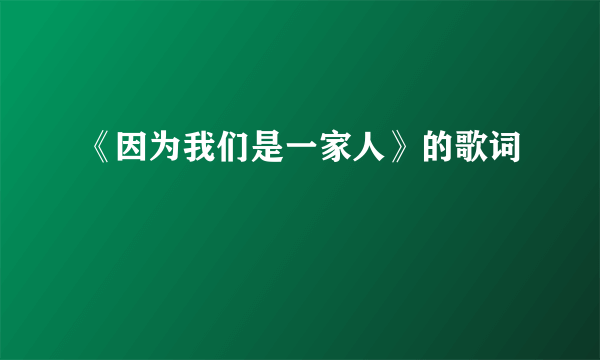 《因为我们是一家人》的歌词