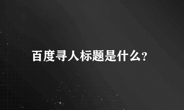 百度寻人标题是什么？