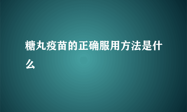 糖丸疫苗的正确服用方法是什么