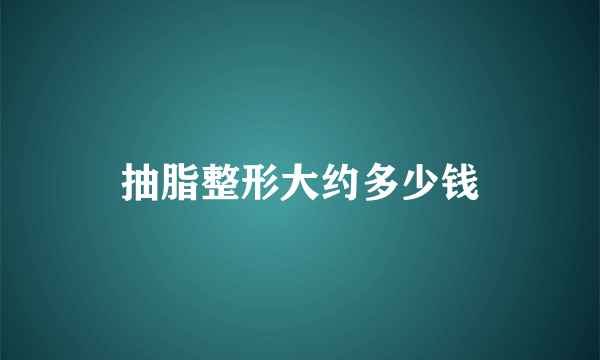 抽脂整形大约多少钱