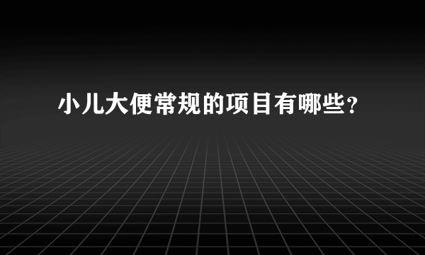 小儿大便常规的项目有哪些？