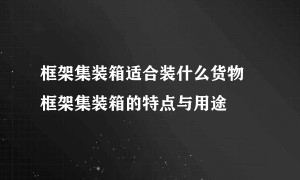 框架集装箱适合装什么货物 框架集装箱的特点与用途