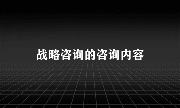 战略咨询的咨询内容