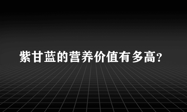 紫甘蓝的营养价值有多高？