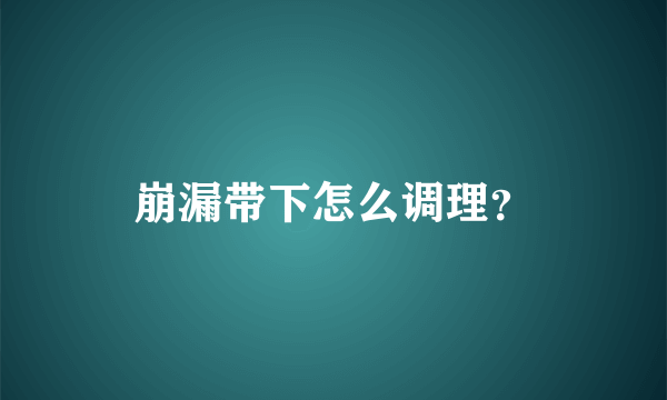 崩漏带下怎么调理？